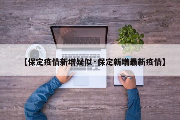 【保定疫情新增疑似·保定新增最新疫情】