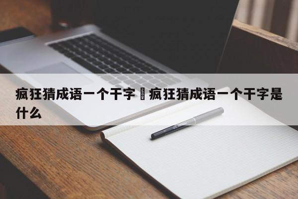 疯狂猜成语一个干字›疯狂猜成语一个干字是什么