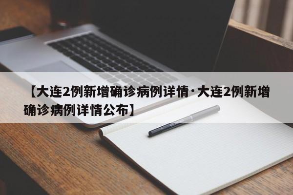 【大连2例新增确诊病例详情·大连2例新增确诊病例详情公布】