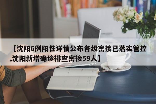 【沈阳6例阳性详情公布各级密接已落实管控,沈阳新增确诊排查密接59人】