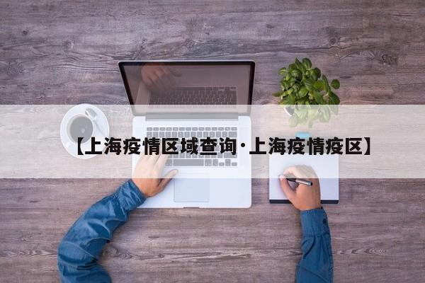 【上海疫情区域查询·上海疫情疫区】