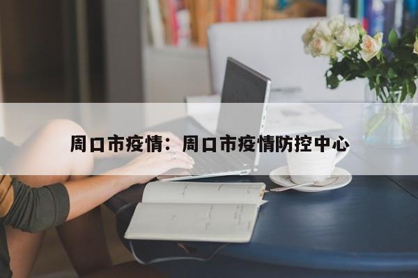 周口市疫情：周口市疫情防控中心