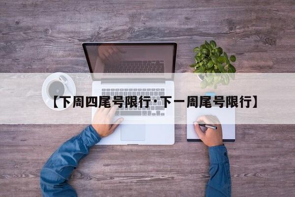 【下周四尾号限行·下一周尾号限行】