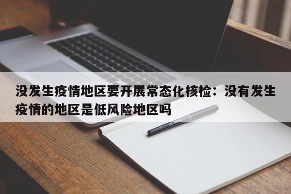 没发生疫情地区要开展常态化核检：没有发生疫情的地区是低风险地区吗