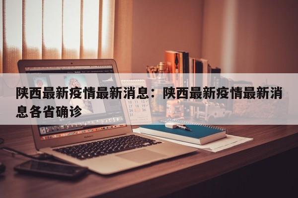 陕西最新疫情最新消息：陕西最新疫情最新消息各省确诊