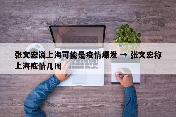 张文宏说上海可能是疫情爆发 → 张文宏称上海疫情几周