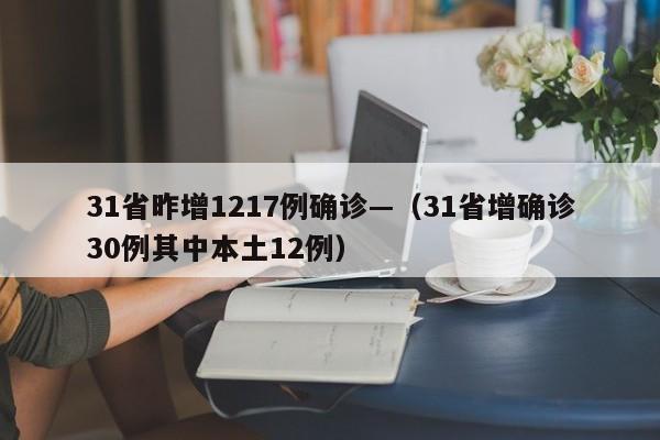31省昨增1217例确诊—(31省增确诊30例其中本土12例)