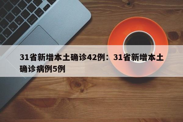 31省新增本土确诊42例：31省新增本土确诊病例5例