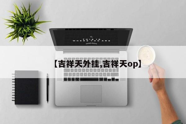【吉祥天外挂,吉祥天op】