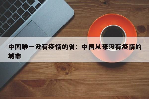 中国唯一没有疫情的省：中国从来没有疫情的城市