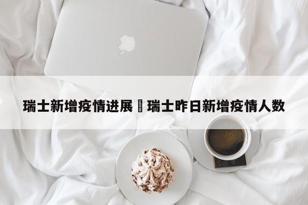 瑞士新增疫情进展›瑞士昨日新增疫情人数