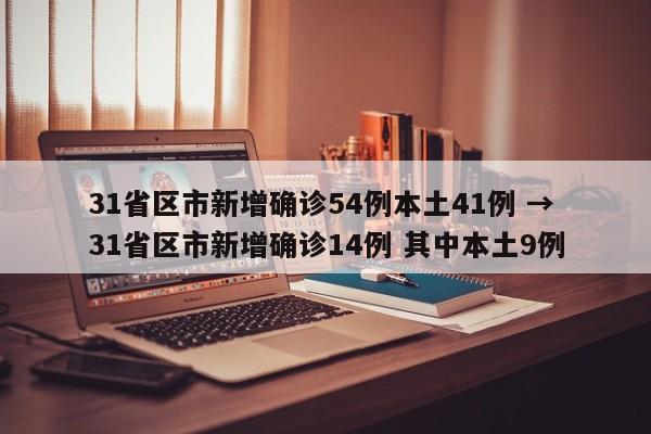 31省区市新增确诊54例本土41例 → 31省区市新增确诊14例 其中本土9例