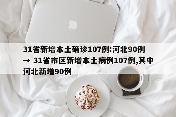 31省新增本土确诊107例:河北90例 → 31省市区新增本土病例107例,其中河北新增90例