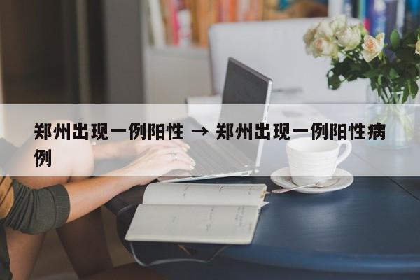 郑州出现一例阳性 → 郑州出现一例阳性病例