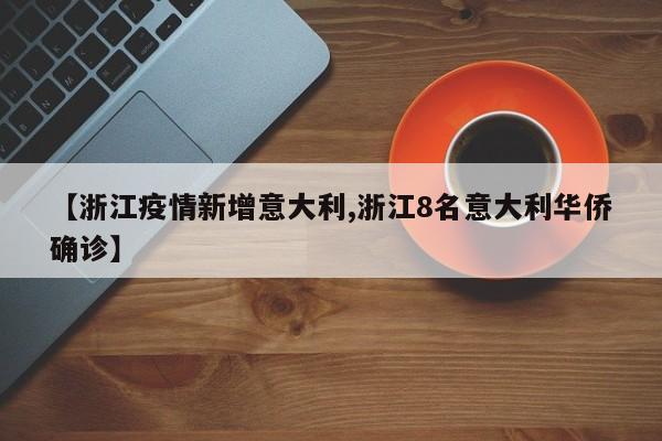 【浙江疫情新增意大利,浙江8名意大利华侨确诊】
