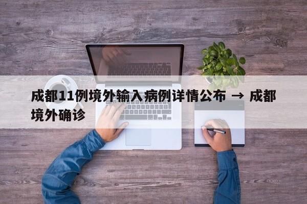 成都11例境外输入病例详情公布 → 成都境外确诊