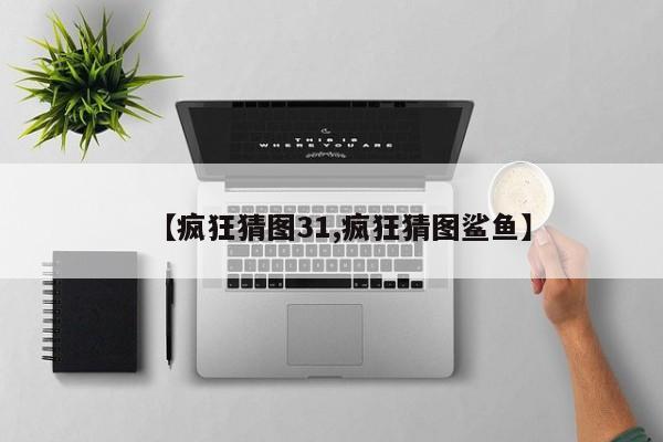 【疯狂猜图31,疯狂猜图鲨鱼】