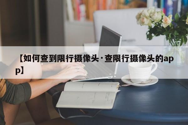 【如何查到限行摄像头·查限行摄像头的app】