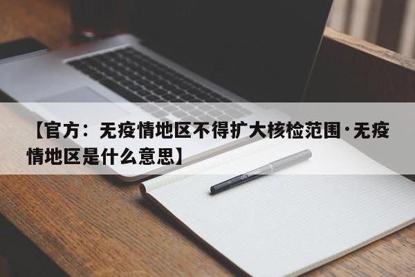 【官方：无疫情地区不得扩大核检范围·无疫情地区是什么意思】