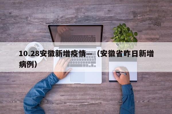 10.28安徽新增疫情—（安徽省昨日新增病例）