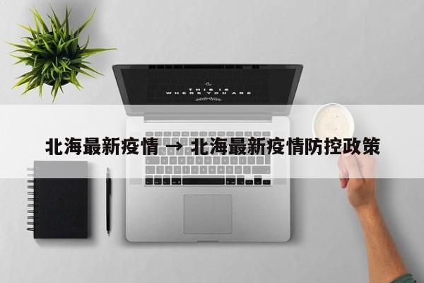 北海最新疫情 → 北海最新疫情防控政策