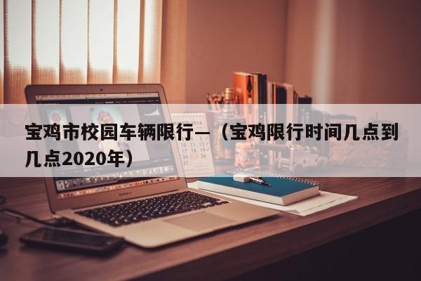 宝鸡市校园车辆限行—（宝鸡限行时间几点到几点2020年）