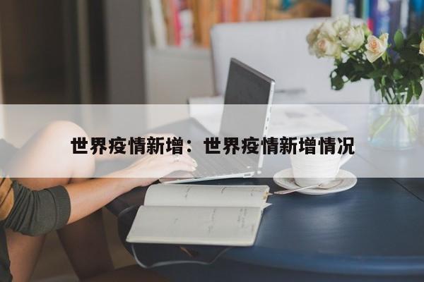 世界疫情新增：世界疫情新增情况
