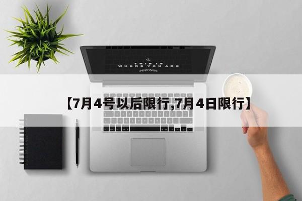 【7月4号以后限行,7月4日限行】