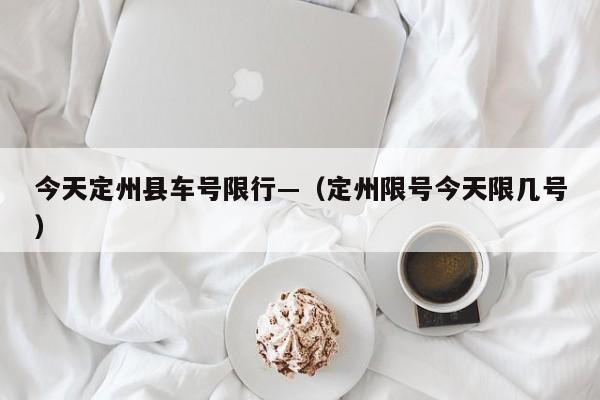 今天定州县车号限行—（定州限号今天限几号）