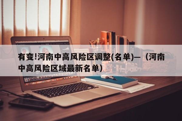 有变!河南中高风险区调整(名单)—（河南中高风险区域最新名单）
