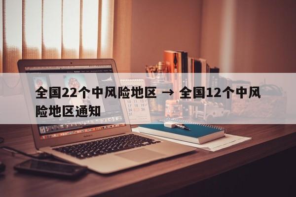 全国22个中风险地区 → 全国12个中风险地区通知