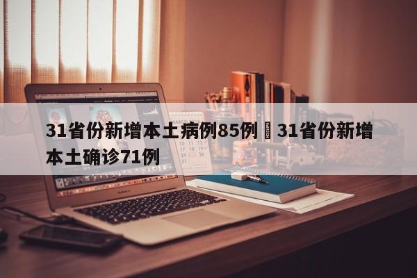 31省份新增本土病例85例›31省份新增本土确诊71例