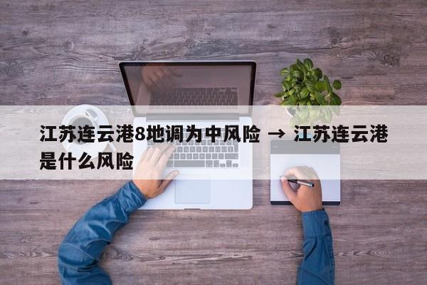 江苏连云港8地调为中风险 → 江苏连云港是什么风险