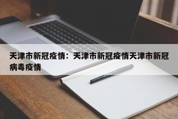 天津市新冠疫情：天津市新冠疫情天津市新冠病毒疫情