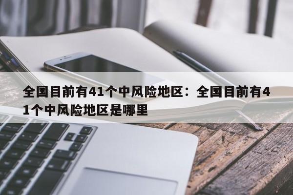 全国目前有41个中风险地区：全国目前有41个中风险地区是哪里