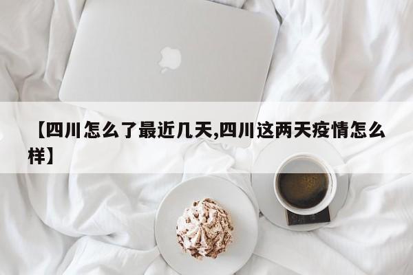 【四川怎么了最近几天,四川这两天疫情怎么样】