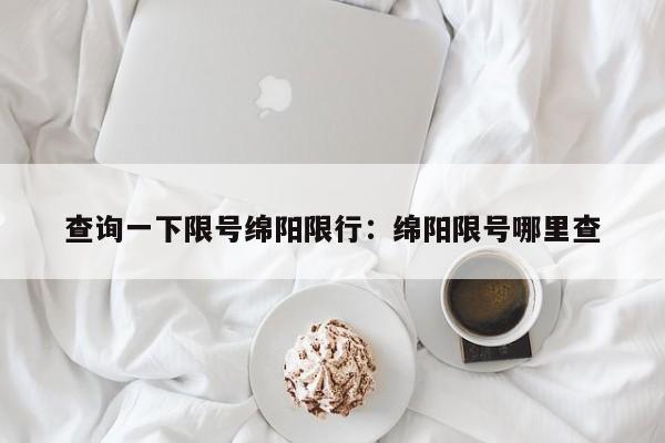 查询一下限号绵阳限行：绵阳限号哪里查