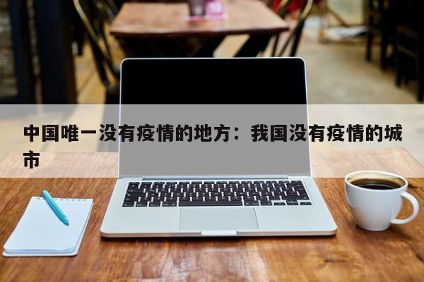中国唯一没有疫情的地方：我国没有疫情的城市