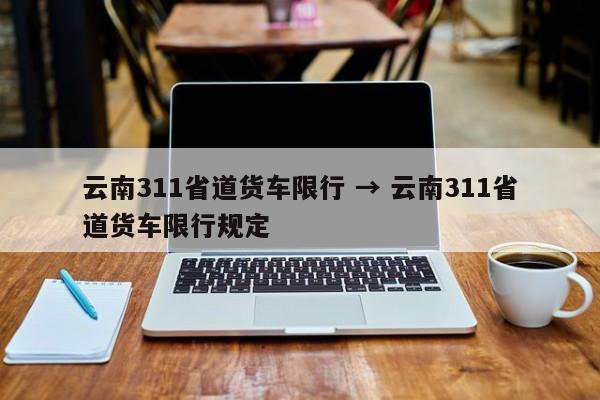 云南311省道货车限行 → 云南311省道货车限行规定
