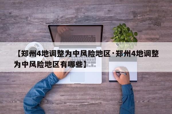 【郑州4地调整为中风险地区·郑州4地调整为中风险地区有哪些】