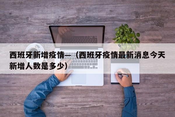 西班牙新增疫情—（西班牙疫情最新消息今天新增人数是多少）