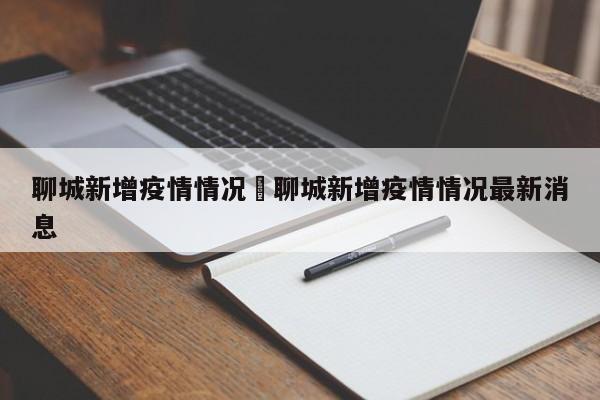 聊城新增疫情情况›聊城新增疫情情况最新消息
