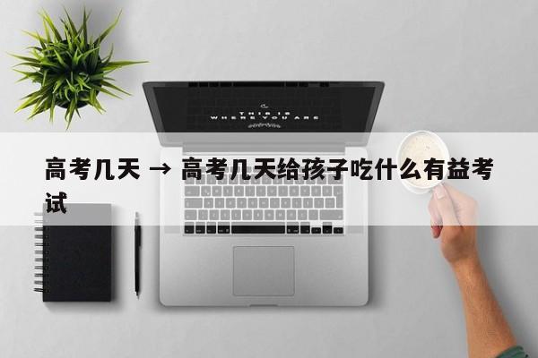 高考几天 → 高考几天给孩子吃什么有益考试