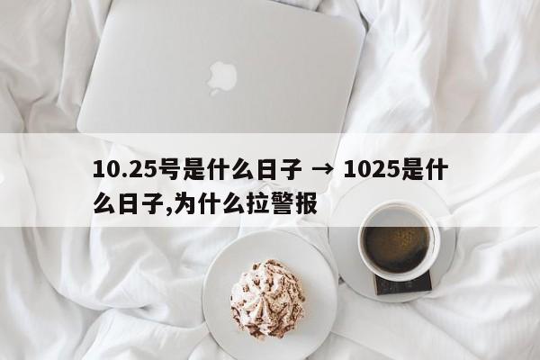 10.25号是什么日子 → 1025是什么日子,为什么拉警报