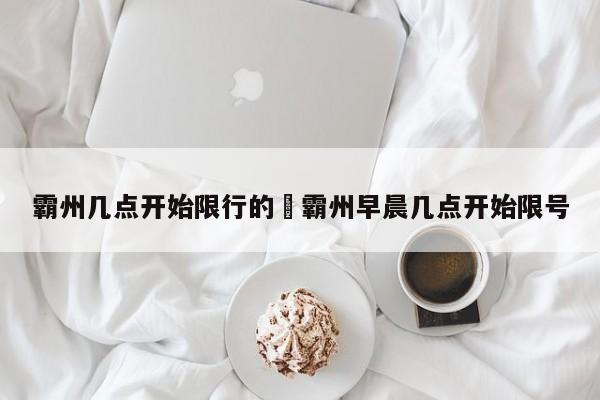 霸州几点开始限行的›霸州早晨几点开始限号