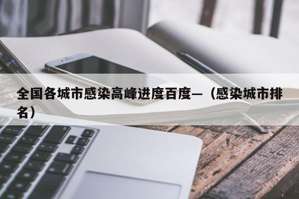 全国各城市感染高峰进度百度—(感染城市排名)