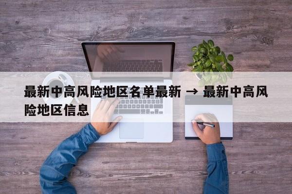 最新中高风险地区名单最新 → 最新中高风险地区信息