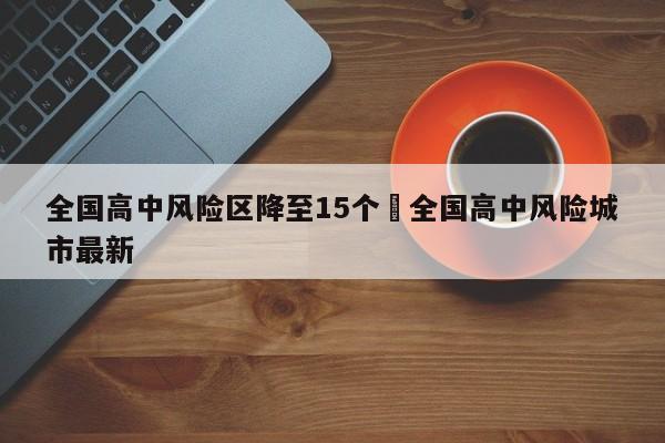 全国高中风险区降至15个›全国高中风险城市最新