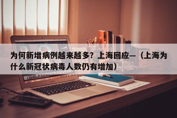 为何新增病例越来越多？上海回应—（上海为什么新冠状病毒人数仍有增加）