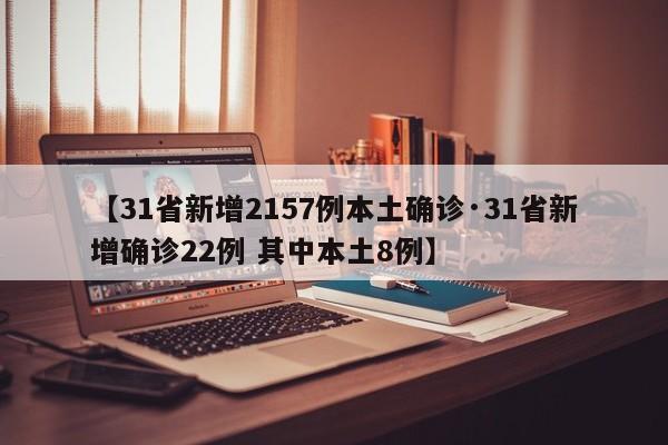 【31省新增2157例本土确诊·31省新增确诊22例 其中本土8例】